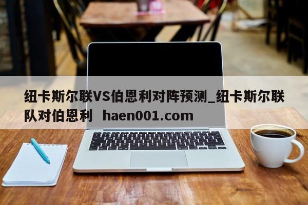 纽卡斯尔联VS伯恩利对阵预测_纽卡斯尔联队对伯恩利 haen001.com