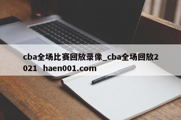cba全场比赛回放录像_cba全场回放2021  haen001.com