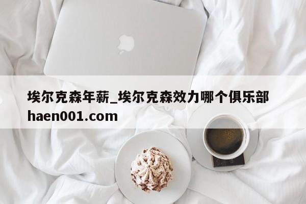 埃尔克森年薪_埃尔克森效力哪个俱乐部  haen001.com