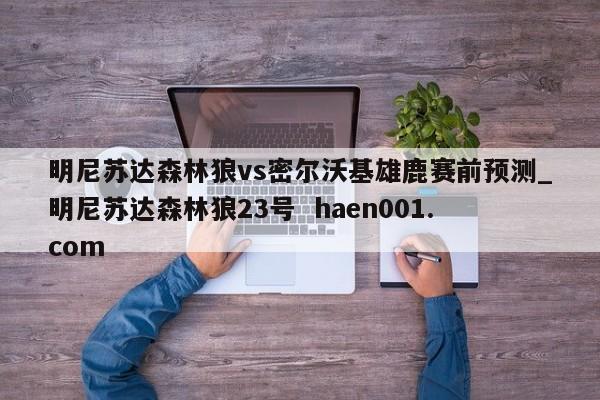 明尼苏达森林狼vs密尔沃基雄鹿赛前预测_明尼苏达森林狼23号  haen001.com