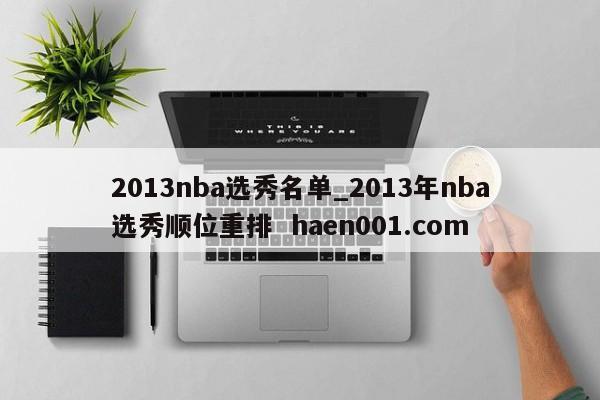 2013nba选秀名单_2013年nba选秀顺位重排  haen001.com