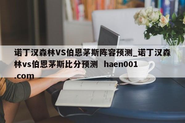 诺丁汉森林VS伯恩茅斯阵容预测_诺丁汉森林vs伯恩茅斯比分预测  haen001.com