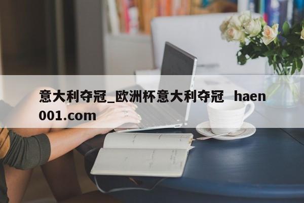 意大利夺冠_欧洲杯意大利夺冠  haen001.com