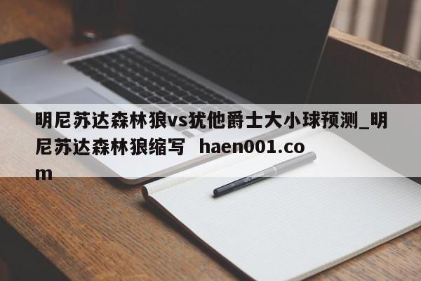 明尼苏达森林狼vs犹他爵士大小球预测_明尼苏达森林狼缩写  haen001.com