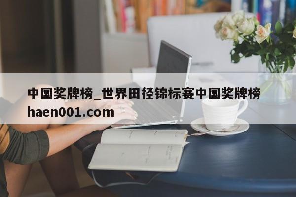 中国奖牌榜_世界田径锦标赛中国奖牌榜  haen001.com
