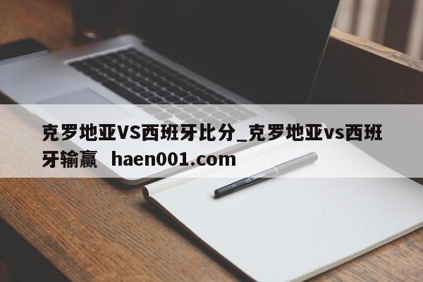 克罗地亚VS西班牙比分_克罗地亚vs西班牙输赢  haen001.com