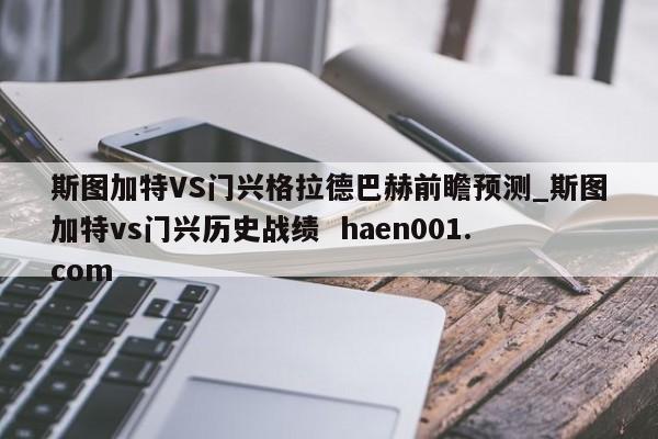 斯图加特VS门兴格拉德巴赫前瞻预测_斯图加特vs门兴历史战绩  haen001.com