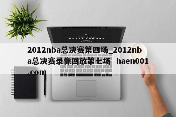 2012nba总决赛第四场_2012nba总决赛录像回放第七场  haen001.com