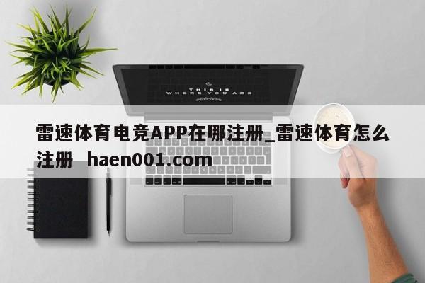 雷速体育电竞APP在哪注册_雷速体育怎么注册  haen001.com