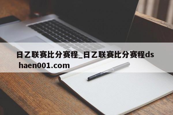 日乙联赛比分赛程_日乙联赛比分赛程ds haen001.com