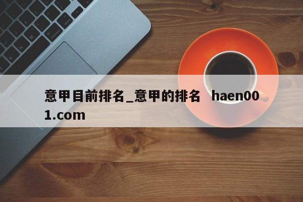 意甲目前排名_意甲的排名  haen001.com