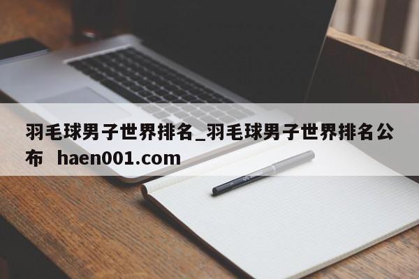 羽毛球男子世界排名_羽毛球男子世界排名公布  haen001.com