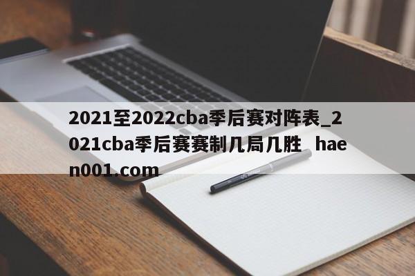 2021至2022cba季后赛对阵表_2021cba季后赛赛制几局几胜  haen001.com