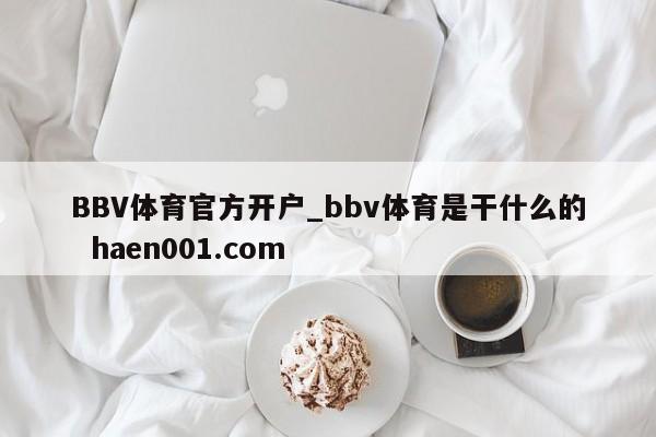 BBV体育官方开户_bbv体育是干什么的  haen001.com