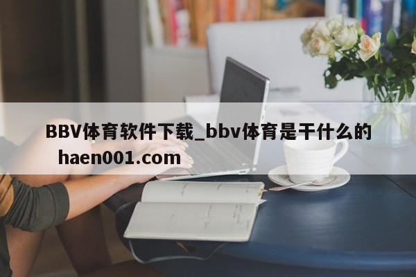 BBV体育软件下载_bbv体育是干什么的 haen001.com
