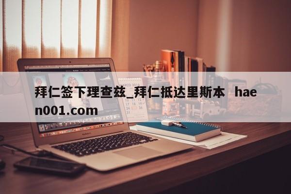 拜仁签下理查兹_拜仁抵达里斯本 haen001.com