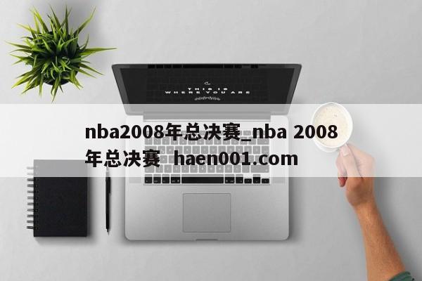 nba2008年总决赛_nba 2008年总决赛 haen001.com