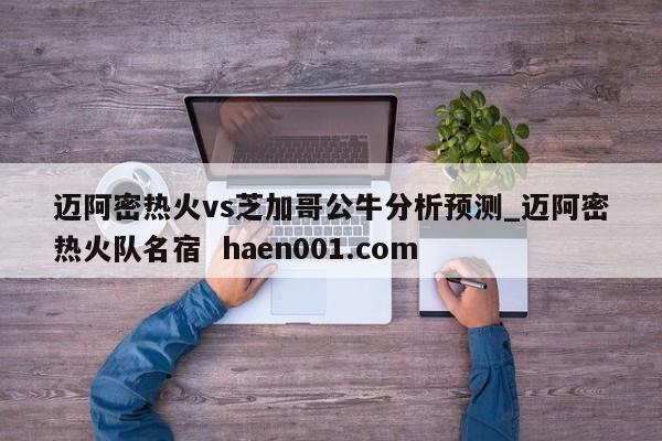 迈阿密热火vs芝加哥公牛分析预测_迈阿密热火队名宿 haen001.com