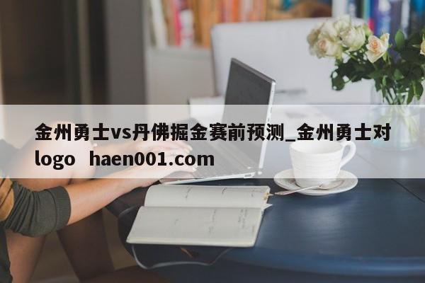 金州勇士vs丹佛掘金赛前预测_金州勇士对logo haen001.com