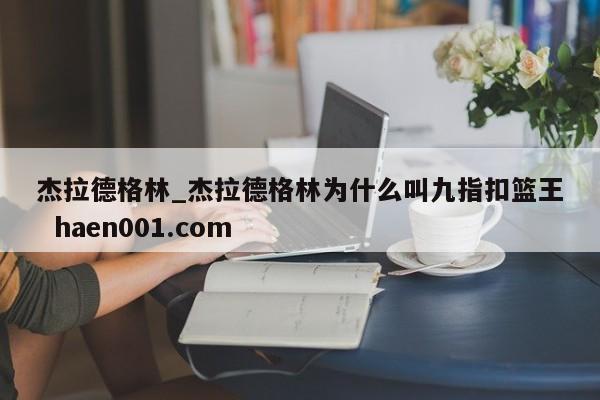 杰拉德格林_杰拉德格林为什么叫九指扣篮王 haen001.com