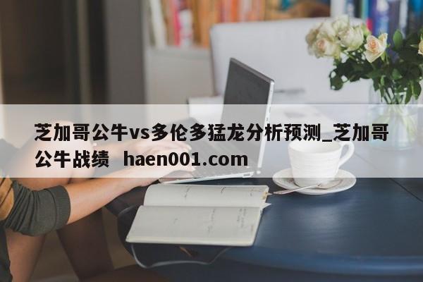 芝加哥公牛vs多伦多猛龙分析预测_芝加哥公牛战绩 haen001.com