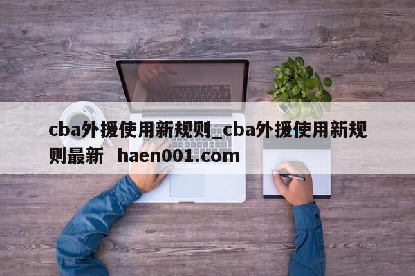 cba外援使用新规则_cba外援使用新规则最新 haen001.com