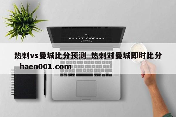 热刺vs曼城比分预测_热刺对曼城即时比分  haen001.com