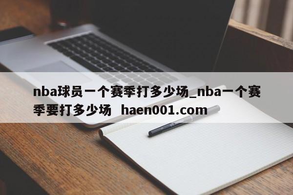 nba球员一个赛季打多少场_nba一个赛季要打多少场  haen001.com