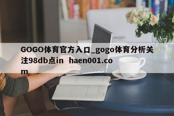 GOGO体育官方入口_gogo体育分析关注98db点in haen001.com