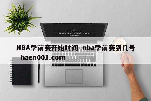 NBA季前赛开始时间_nba季前赛到几号 haen001.com