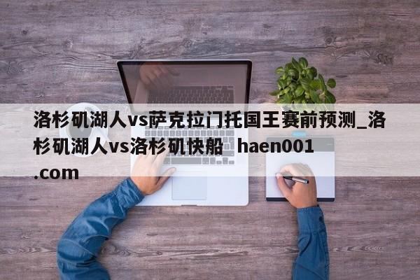 洛杉矶湖人vs萨克拉门托国王赛前预测_洛杉矶湖人vs洛杉矶快船 haen001.com