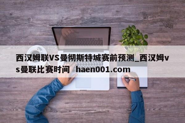 西汉姆联VS曼彻斯特城赛前预测_西汉姆vs曼联比赛时间 haen001.com