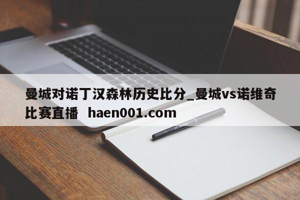曼城对诺丁汉森林历史比分_曼城vs诺维奇比赛直播 haen001.com