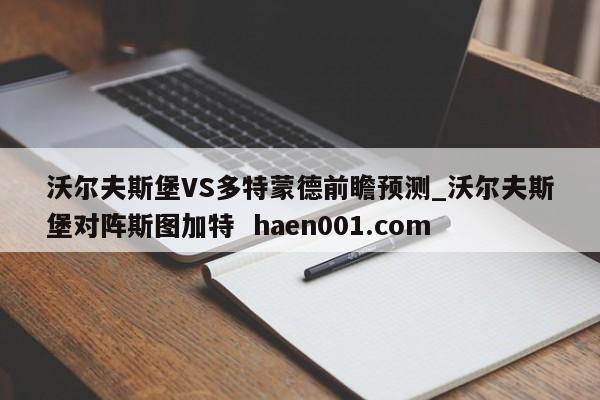 沃尔夫斯堡VS多特蒙德前瞻预测_沃尔夫斯堡对阵斯图加特 haen001.com