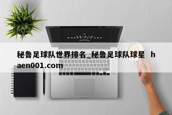秘鲁足球队世界排名_秘鲁足球队球星  haen001.com