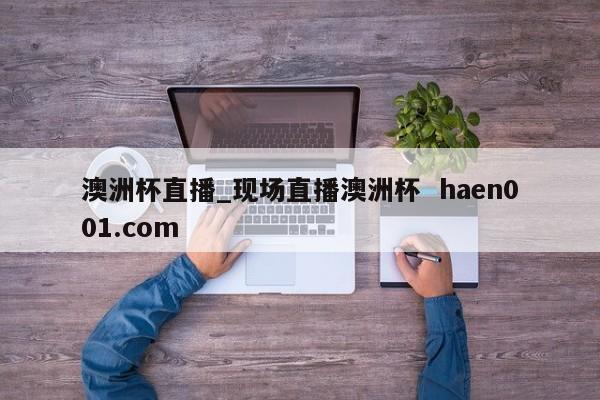 澳洲杯直播_现场直播澳洲杯  haen001.com