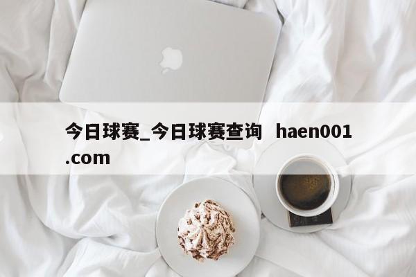 今日球赛_今日球赛查询  haen001.com