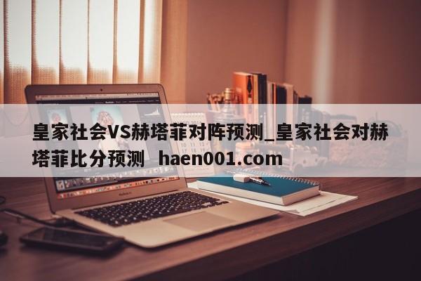 皇家社会VS赫塔菲对阵预测_皇家社会对赫塔菲比分预测  haen001.com