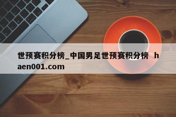 世预赛积分榜_中国男足世预赛积分榜  haen001.com