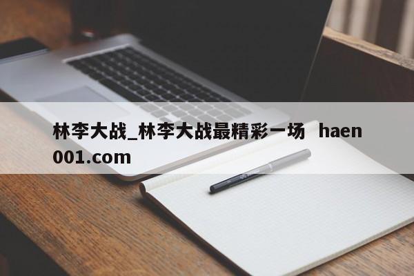 林李大战_林李大战最精彩一场  haen001.com