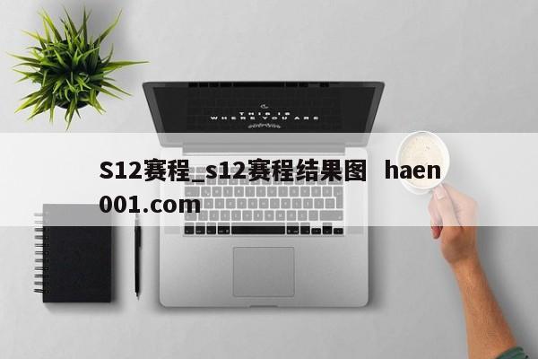 S12赛程_s12赛程结果图  haen001.com
