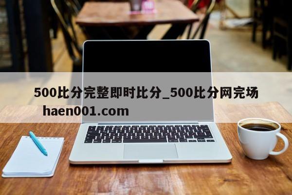 500比分完整即时比分_500比分网完场  haen001.com