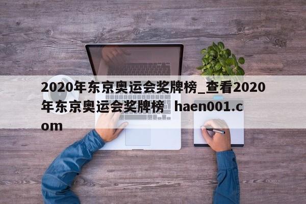 2020年东京奥运会奖牌榜_查看2020年东京奥运会奖牌榜  haen001.com