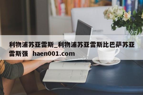 利物浦苏亚雷斯_利物浦苏亚雷斯比巴萨苏亚雷斯强  haen001.com