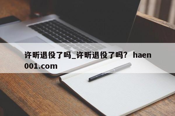 许昕退役了吗_许昕退役了吗?  haen001.com
